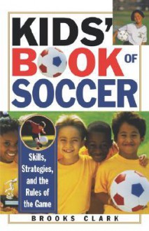 Kids' Book of Soccer: Skills, Strategies, and the Rules of the Game - Brooks Clark