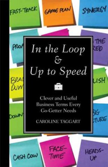 In the Loop & Up to Speed: Clever & Useful Business Terms Every Go-Getter Needs - Caroline Taggart