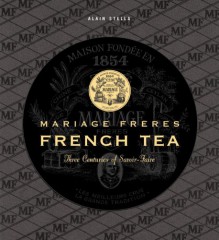 Mariage Freres French Tea: Three Centuries of Savoir-Faire - Alain Stella