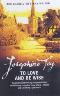 To Love And Be Wise - Josephine Tey