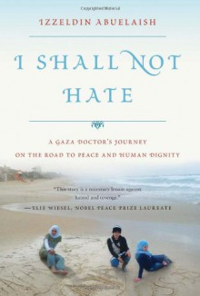 I Shall Not Hate: A Gaza Doctor's Journey on the Road to Peace and Human Dignity - Izzeldin Abuelaish