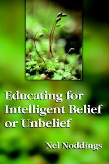 Educating for Intelligent Belief or Unbelief - Nel Noddings