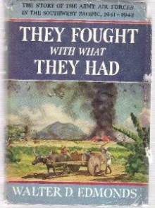 They Fought with What They Had: The Story of the Army Air Forces in the Southwest Pacific, 1941-1942 - Walter D. Edmonds