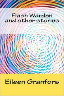 Flash Warden and Other Stories - Eileen Granfors