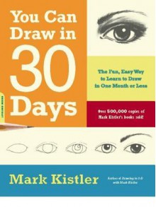 You Can Draw in 30 Days: The Fun, Easy Way to Learn to Draw in One Month or Less - Mark Kistler