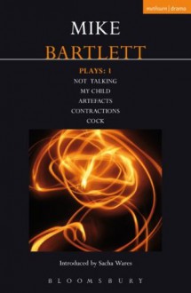 Bartlett Plays: 1: My Child, Contractions, Artefacts, Cock, Not Talking (Contemporary Dramatists) - Mike Bartlett