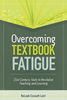 Overcoming Textbook Fatigue: 21st Century Tools to Revitalize Teaching and Learning - ReLeah Cossett Lent