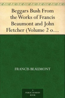 Beggars Bush From the Works of Francis Beaumont and John Fletcher (Volume 2 of 10) - Francis Beaumont, John Fletcher