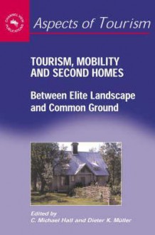 Tourism, Mobility & Second Homes: Between Elite Landscape and Common Ground - C. Michael Hall, Dieter K. Muller