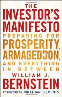 The Investor's Manifesto: Preparing for Prosperity, Armageddon, and Everything in Between - William J. Bernstein