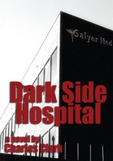 Dark Side Hospital: a novel - Charles Clark