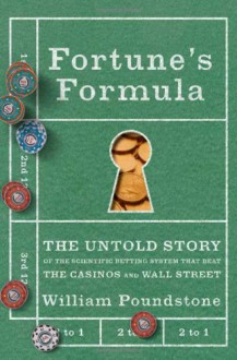 Fortune's Formula: The Untold Story of the Scientific Betting System That Beat the Casinos and Wall Street - William Poundstone