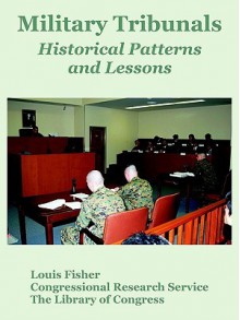 Military Tribunals: Historical Patterns and Lessons - Congressional Research Service, Library of Congress, Louis Fisher