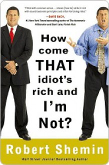 How Come That Idiot's Rich and I'm Not? - Robert Shemin