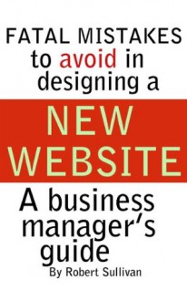 FATAL MISTAKES TO AVOID IN DESIGNING A NEW WEBSITE - Robert Sullivan