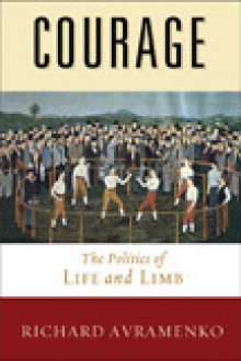 Courage: The Politics of Life and Limb - Richard Avramenko