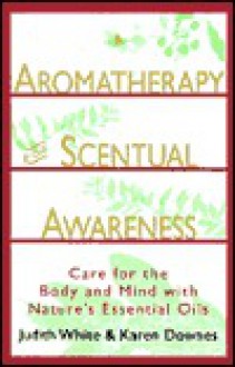 Aromatherapy for Scentual Awareness: Care for the Body & Mind with Nature's Essential Oils - Karen Downes, Karen Day