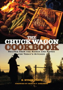 The Chuck Wagon Cookbook: Recipes from the Ranch and Range for Today's Kitchen - B. Byron Price, Charles P. Schroeder