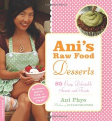 Ani's Raw Food Desserts: 85 Easy, Delectable Sweets and Treats - Ani Phyo