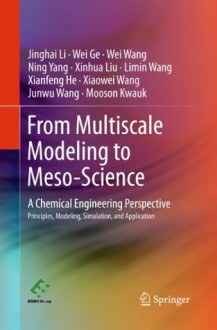 From Multiscale Modeling to Meso-Science: A Chemical Engineering Perspective - Jinghai Li, Wei Ge, Wei Wang, Ning Yang, Xinhua Liu, Limin Wang, Xianfeng He, Xiaowei Wang, Junwu Wang, Mooson Kwauk