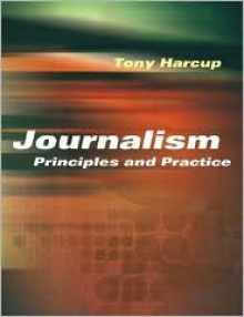 Journalism: Principles and Practice - Tony Harcup