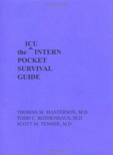 Icu Intern Pocket Survival Guide (INTERN POCKET SURVIVAL GUIDE SERIES) - Thomas M. Masterson, Todd C. Rothenhaus, Scott M. Tenner, Todd Rothenhaus