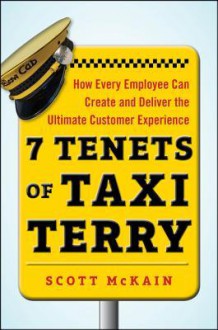 7 Tenets of Taxi Terry: How Every Employee Can Create and Deliver the Ultimate Customer Experience - Scott McKain