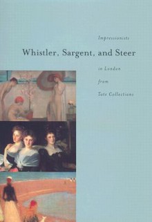 Whistler, Sargent, and Steer: Impressionists in London from Tate Collections - Tate Britain, David Fraser Jenkins, Avis Berman, Tate Britain