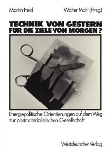 Technik Von Gestern Fur Die Ziele Von Morgen?: Energiepolitische Orientierungen Auf Dem Weg Zur Postmaterialischen Gesellschaft - Martin Held