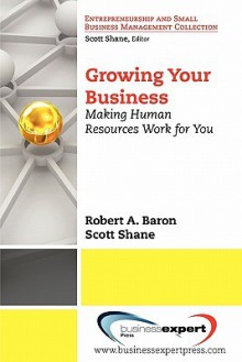 Growing Your Business: Making Human Resources Work for You - Robert Baron, Scott Shane