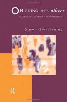 On Being With Others: Heidegger, Wittgenstein, Derrida - Simon Glendinning