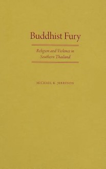 Buddhist Fury: Religion and Violence in Southern Thailand - Michael K. Jerryson