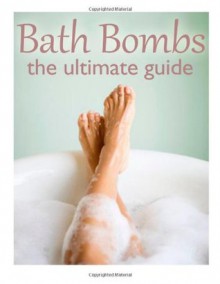 Bath Bombs :The Ultimate Guide - Over 30 Homemade & Refreshing Bath Recipes - Danielle Caples