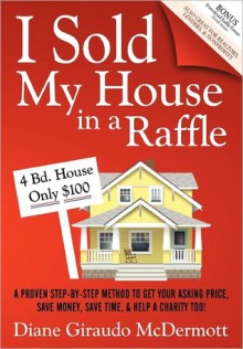 I Sold My House in a Raffle: A Proven Step-By-Step Method to Get Your Asking Price, Save Money, Save Time, & Help a Charity Too! - Diane Giraudo McDermott, Rick Frishman, John Kremer