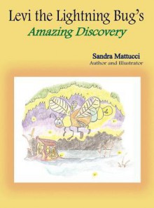 Levi the Lightning Bug's Amazing Discovery - Sandra Mattucci