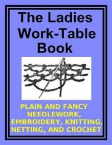 The Ladies Work Table Book - Needlework, Embroidery, Knitting & Crochet - Unknown, eBook-Ventures