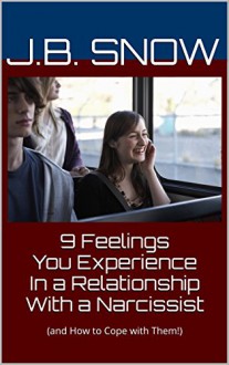 9 Feelings You Experience In a Relationship With a Narcissist: (and How to Cope with Them!) (Transcend Mediocrity Book 96) - J.B. Snow