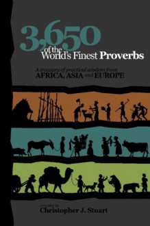 3,650 of the World's Finest Proverbs: A treasury of practical wisdom from Africa, Asia and Europe - Christopher J. Stuart