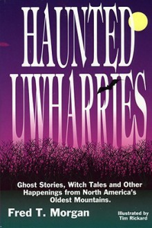 Haunted Uwharries: Ghost Stories, Witch Tales & Other Happenings from North America's Oldest Mountains - Fred Morgan