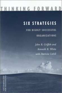 Thinking Forward: Six Strategies For Highly Successful Organizations - John R. Griffith, Kenneth R. White