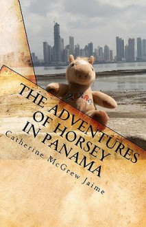 The Adventures of Horsey in Panama: Book 1 in the Horsey and Friends Series - Catherine McGrew Jaime