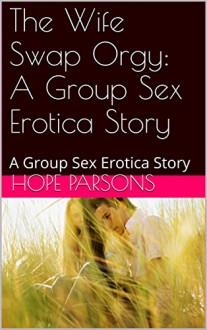 The Wife Swap Orgy: A Group Sex Erotica Story: A Group Sex Erotica Story - Hope Parsons