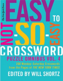 The New York Times Easy to Not-So-Easy Crossword Puzzle Omnibus Volume 4: 200 Monday--Saturday Crosswords from the Pages of The New York Times - Will Shortz