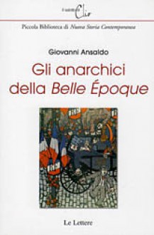 Gli anarchici della Belle Époque - Giovanni Ansaldo