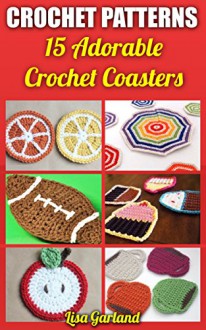 Crochet Patterns: 15 Adorable Crochet Coasters: (Crochet Projects, Crochet Books) - Lisa Garland