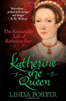 Katherine the Queen: The Remarkable Life of Katherine Parr Unabridged edition by Porter, Linda (2011) Paperback - Linda Porter