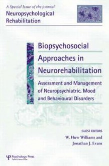 Biopsychosocial Approaches in Neurorehabilitation: Assessment and Management of Neuropsychiatric, Mood and Behavioural Disorders: A Special Issue of Neuropsychological Rehabilitation - W. Huw Williams, Jonathan Evans