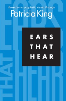 Ears That Hear: Based on a Prophetic Vision Through Patricia King - Patricia King