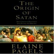 The Origin of Satan: How Christians Demonized Jews, Pagans and Heretics - Elaine H. Pagels