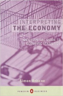 Interpreting The Economy: An Essential Guide To Economic Statistics - Simon Briscoe